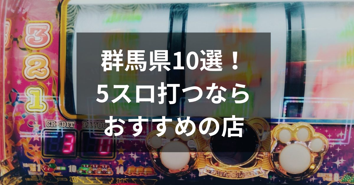 群馬でおすすめの5スロ優良店