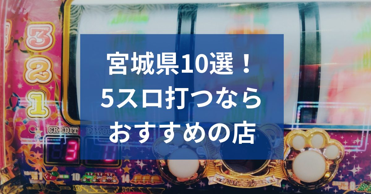 宮城でおすすめの5スロ優良店