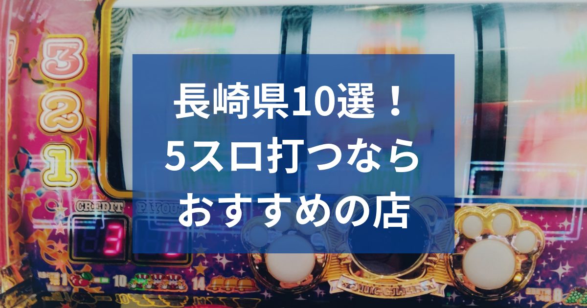 長崎でおすすめの5スロ優良店