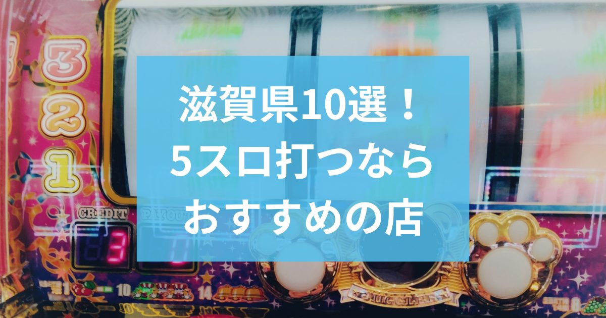 滋賀でおすすめの5スロ優良店