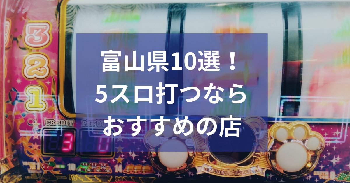 富山でおすすめの5スロ優良店