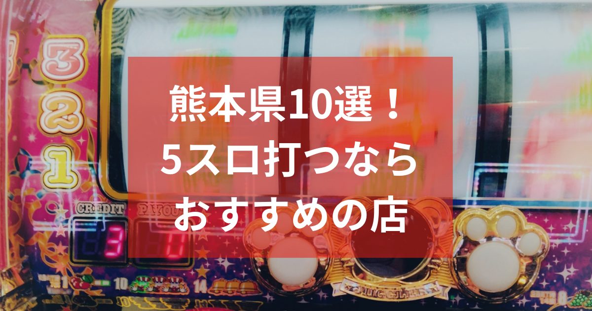 熊本でおすすめの5スロ優良店