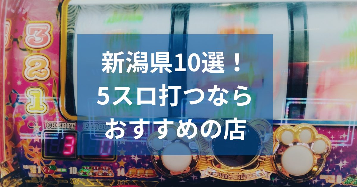 新潟でおすすめの5スロ優良店