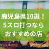 鹿児島でおすすめの5スロ優良店