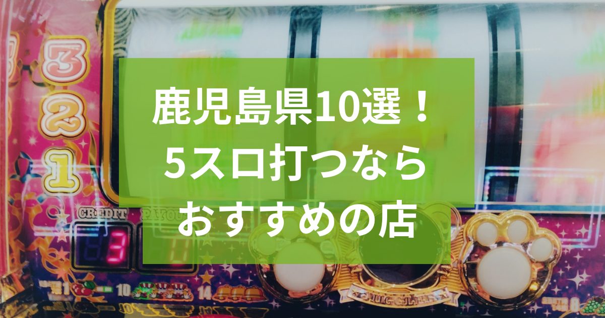鹿児島でおすすめの5スロ優良店
