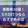 鳥取でおすすめの5スロ優良店