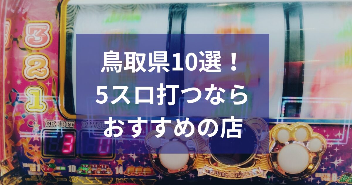 鳥取でおすすめの5スロ優良店