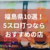 福島でおすすめの5スロ優良店