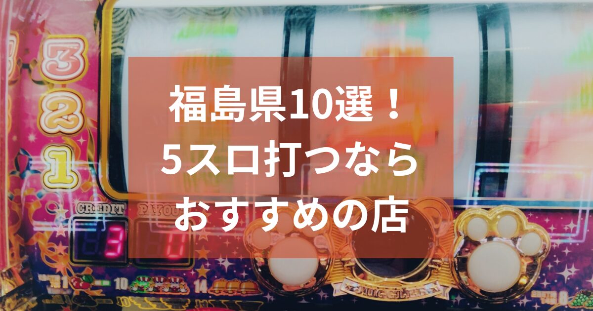 福島でおすすめの5スロ優良店